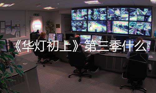 季什么时林心作进灯初第三度华候播如回应制上出