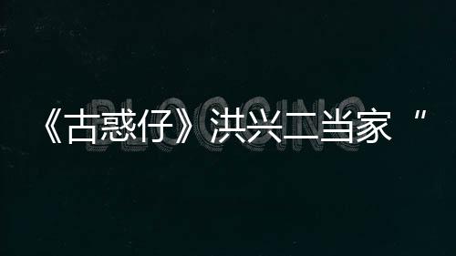 兴二李道终年当家惑仔洪古哥耀瑜去世 岁