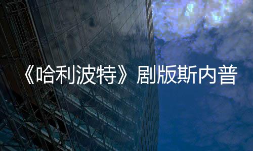 剧版悬空利波帚时特哈普演曝片员自骑扫斯内事摔落场糗