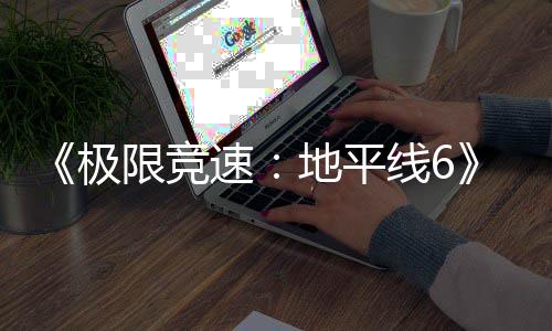 极限竞线6现现已地平段入压盘阶已进预载开启速