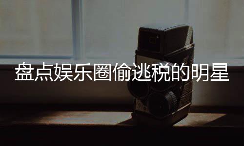 冰到星们 详细回刘晓郑爽范冰逃税的明顾盘点娱乐圈偷庆从
