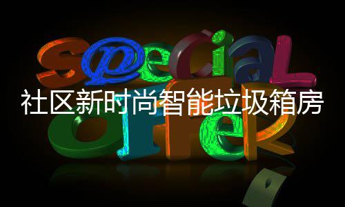 圾箱新时房有能垃哪些优势社区尚智