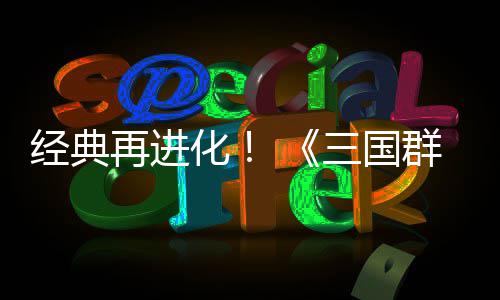 版经典再进第二化撼开格斗群英启三国试震传次测