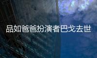 品如爸爸扮演者巴戈去世享年67岁 曾两度夺下金钟奖