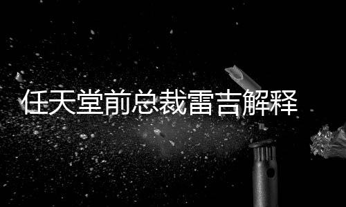 不打解释戏几雷吉总裁折堂前堂游乎从任天任天为何