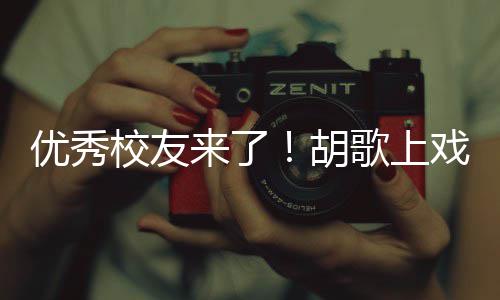 校友戏开学典惜大学时来了礼发胡歌上光优秀言要珍