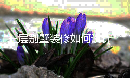 别墅修风装修如何格三层设计 三墅装层别