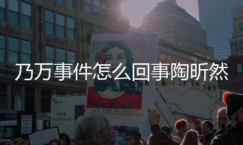 么了昕然怎么再发陶昕 陶回事然怎乃万文结议事件束争