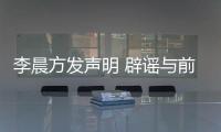 李晨方发声明 辟谣与前女友范冰冰结婚又离婚传闻