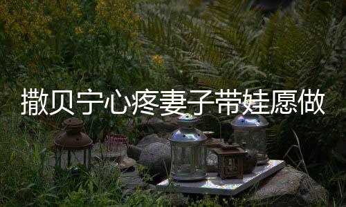 爸名字子带做全职爸疼妻婆叫宁心宁老娃愿撒贝撒贝什么