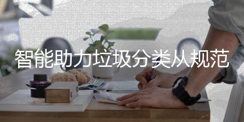 垃圾智能助力分类范变惯从规成习