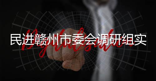 民进项目调研会调赣州赣州研组市委实地餐厨