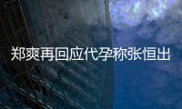 郑爽再回应代孕称张恒出轨全文 疑录制退圈声明