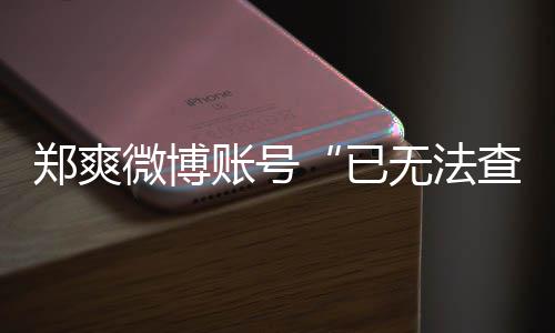 不了么看了郑爽账号郑爽微博无法微博为什已查看