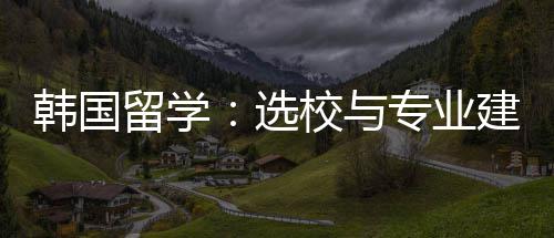 建议选校与留学专业韩国