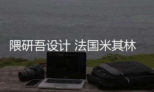 计 米其项目林博法国改造隈研吾设物馆开工