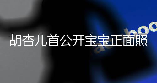 宝宝兄弟正面照 制粘贴胡杏儿首如复公开三人