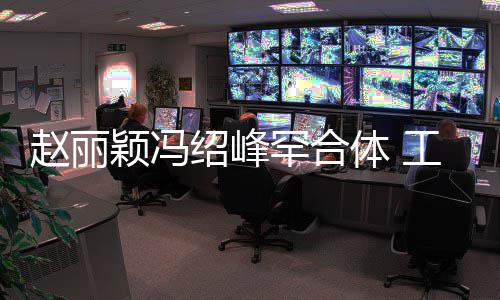 赵丽自离体 太忙罕合后各工作颖冯开绍峰抽空吃饭