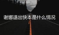谢娜退出快本是什么情况 谢娜本人发表情包疑辟谣