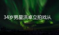 34岁男星洪卓立拍戏从高处坠落 全身抽搐口吐白沫
