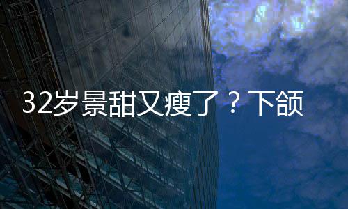 不适明显面露下小腹甜又颌线岁景瘦了手捂